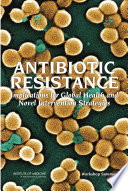 Antibiotic resistance : implications for global health and novel intervention strategies : workshop summary /