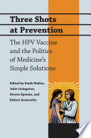 Three shots at prevention : the HPV vaccine and the politics of medicine's simple solutions /