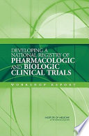 Developing a national registry of pharmacologic and biologic clinical trials : workshop report /
