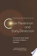 Fulfilling the potential of cancer prevention and early detection : an American Cancer Society and Institute of Medicine Symposium /
