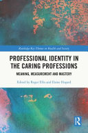 Professional identity in the caring professions : meaning, measurement and mastery /