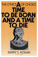 A Time to be born and a time to die : the ethics of choice /