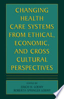 Changing health care systems from ethical, economic, and cross cultural perspectives /