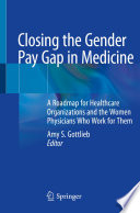 Closing the Gender Pay Gap in Medicine : A Roadmap for Healthcare Organizations and the Women Physicians Who Work for Them  /