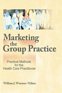 Marketing the group practice : practical methods for the health care practitioner /