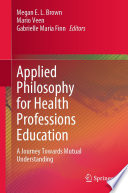 Applied Philosophy for Health Professions Education : A Journey Towards Mutual Understanding /