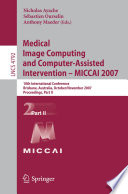 Medical image computing and computer-assisted intervention : MICCAI 2007 : 10th international conference, Brisbane, Australia, October 29-November 2, 2007 : proceedings /