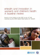eHealth and innovation in women's and children's health : a baseline review : based on the findings of the 2013 survey of CoIA countries by the WHO Global Observatory for eHealth.
