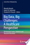 Big Data, Big Challenges: A Healthcare Perspective : Background, Issues, Solutions and Research Directions /