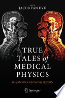 True Tales of Medical Physics : Insights into a Life-Saving Specialty /