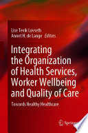 Integrating the Organization of Health Services, Worker Wellbeing and Quality of Care : Towards Healthy Healthcare /