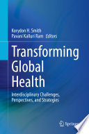 Transforming Global Health : Interdisciplinary Challenges, Perspectives, and Strategies /