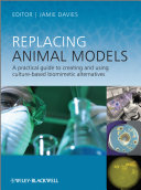 Replacing animal models : a practical guide to creating and using culture-based biomimetic alternatives /