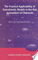 The practical applicability of toxicokinetic models in the risk assessment of chemicals : proceedings of the Symposium The Practical Applicability of Toxicokinetic Models in the Risk Assessment of Chemicals held in the Hague, The Netherlands, 17-18 February 2000 /