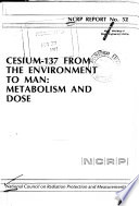 Cesium-137 from the environment to man : metabolism and dose : recommendations of the National Council on Radiation Protection and Measurements.