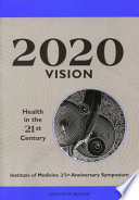 2020 vision : Health in the 21st century : Institute of Medicine 25th anniversary symposium /