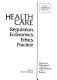 Health care : regulation, economics, ethics, practice /