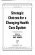 Strategic choices for a changing health care system /