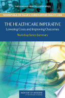 The healthcare imperative : lowering costs and improving outcomes : workshop series summary /