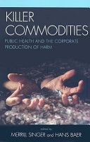 Killer commodities : public health and the corporate production of harm /