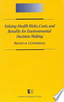 Valuing health risks, costs, and benefits for environmental decision making : report of a conference /