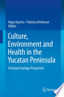 Culture, Environment and Health in the Yucatan Peninsula : A Human Ecology Perspective /