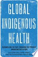 Global indigenous health : reconciling the past, engaging the present, animating the future /