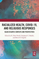 Racialized health, COVID-19, and religious responses : Black Atlantic contexts and perspectives /
