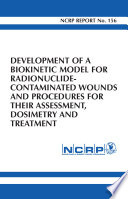 Development of a biokinetic model for radionuclide-contaminated wounds and procedures for their assessment, dosimetry, and treatment : recommendations of the National Council on Radiation Protection and Measurements, December 14, 2006.