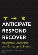 Anticipate respond recover : healthcare leadership and catastrophic events /