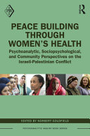 Peace building through women's health : psychoanalytic, sociopsychological, and community perspectives on the Israeli-Palestinian conflict /