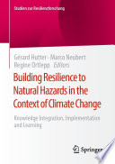 Building Resilience to Natural Hazards in the Context of Climate Change : Knowledge Integration, Implementation and Learning /