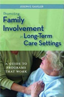 Promoting family involvement in long-term care settings : a guide to programs that work /