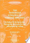 The infectious etiology of chronic diseases : defining the relationship, enhancing the research, and mitigating the effects : workshop summary /