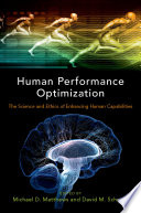 Human performance optimization : the science and ethics of enhancing human capabilities /