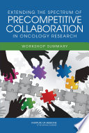 Extending the spectrum of precompetitive collaboration in oncology research : workshop summary /
