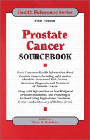 Prostate cancer sourcebook : basic consumer health information about prostate cancer, including information about the associated risk factors, detection, diagnosis, and treatment of prostate cancer; along with information on non-malignant prostate conditions, and featuring a section listing support and treatment centers and a glossary of related terms /