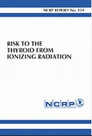 Risk to the thyroid from ionizing radiation : recommendations of the National Council on Radiation Protection and Measurements, December 1, 2008.
