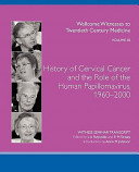 History of cervical cancer and the role of the human papillomavirus, 1960-2000 : the transcript of a witness seminar held by the Wellcome Trust Centre for the History of Medicine at UCL, London, on 13 May 2008 /
