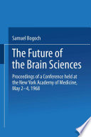 The Future of the brain sciences : proceedings of a conference held at the New York Academy of Medicine, May 2-4, 1968. /