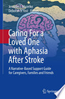 Caring For a Loved One with Aphasia After Stroke : A Narrative-Based Support Guide for Caregivers, Families and Friends  /