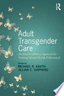 Adult transgender care : an interdisciplinary approach for training mental health professionals /