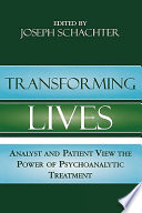 Transforming lives : analyst and patient view the power of psychoanalytic treatment /