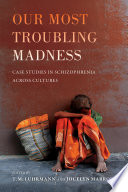 Our most troubling madness : case studies in schizophrenia across cultures /