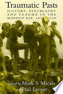 Traumatic pasts : history, psychiatry, and trauma in the modern age, 1870-1930 /