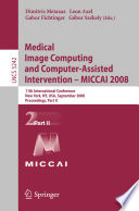 Medical image computing and computer-assisted intervention - MICCAI 2008 : 11th International Conference, New York, NY, USA, September 6-10, 2008 : proceedings, part II /