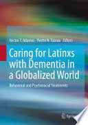 Caring for Latinxs with Dementia in a Globalized World : Behavioral and Psychosocial Treatments /