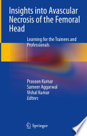 Insights into Avascular Necrosis of the Femoral Head : Learning for the Trainees and Professionals /
