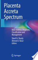 Placenta Accreta Spectrum : Basic Science, Diagnosis, Classification and Management /
