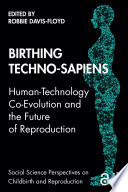 Birthing techno-sapiens : human-technology co-evolution and the future of reproduction /